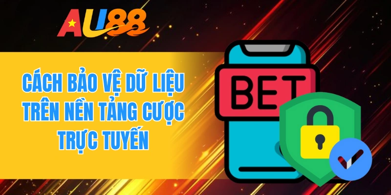 Cách bảo vệ dữ liệu trên nền tảng cược trực tuyến