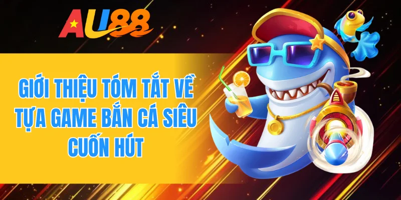 Giới thiệu tóm tắt về tựa game bắn cá siêu cuốn hút