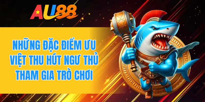 Những đặc điểm ưu việt thu hút ngư thủ tham gia trò chơi