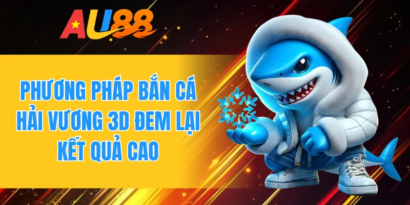 Phương pháp bắn cá hải vương 3d đem lại kết quả cao