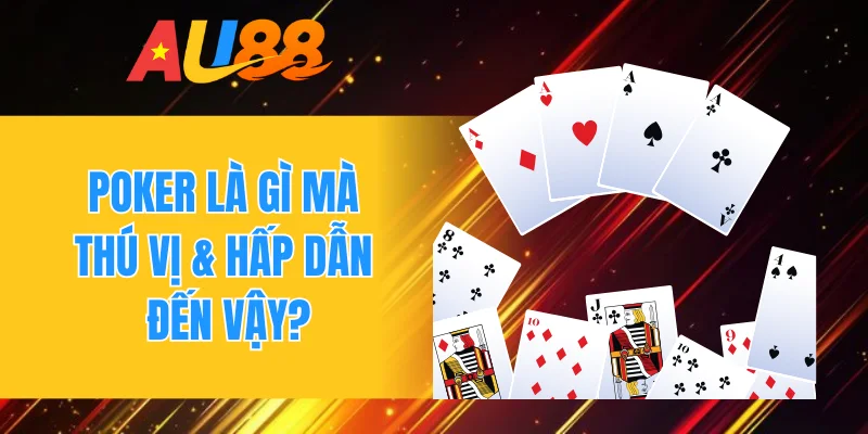 Poker là gì mà thú vị & hấp dẫn đến vậy?