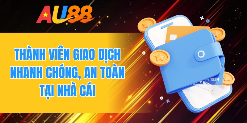 Thành viên giao dịch nhanh chóng, an toàn tại nhà cái